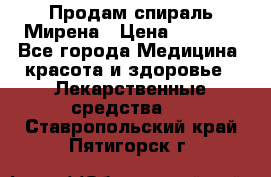 Продам спираль Мирена › Цена ­ 7 500 - Все города Медицина, красота и здоровье » Лекарственные средства   . Ставропольский край,Пятигорск г.